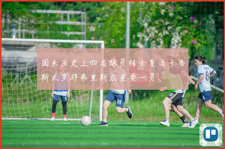 国米历史上四名球员转会皇马卡洛斯大罗邓弗里斯成重要一员