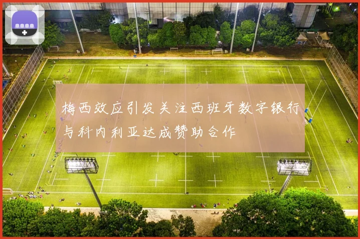 梅西效应引发关注西班牙数字银行与科内利亚达成赞助合作